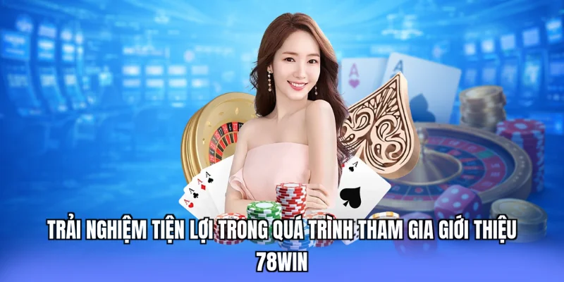 Trải nghiệm tiện lợi trong quá trình tham gia giới thiệu 78win